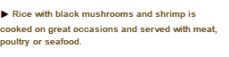 u Rice with black mushrooms and shrimp is cooked on great occasions and served with meat, poultry or seafood. 