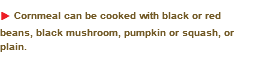 u Cornmeal can be cooked with black or red beans, black mushroom, pumpkin or squash, or plain. 