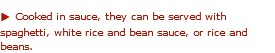 u Cooked in sauce, they can be served with spaghetti, white rice and bean sauce, or rice and beans. 