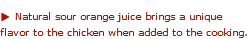 u Natural sour orange juice brings a unique flavor to the chicken when added to the cooking. 