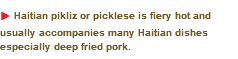 u Haitian pikliz or picklese is fiery hot and usually accompanies many Haitian dishes especially deep fried pork. 